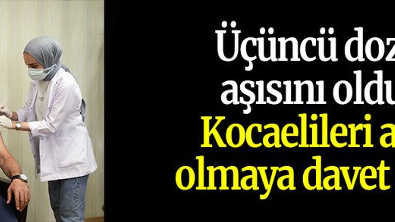 Üçüncü doz aşısını oldu, Kocaelileri aşı olmaya davet etti